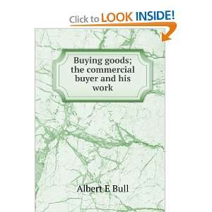 Buying goods; the commercial buyer and his work Albert E Bull  