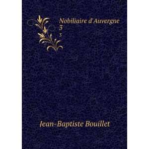  Nobiliaire dAuvergne . 3: Jean Baptiste Bouillet: Books