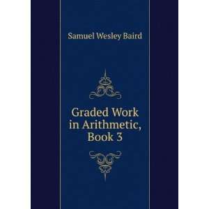    Graded Work in Arithmetic, Book 3 Samuel Wesley Baird Books