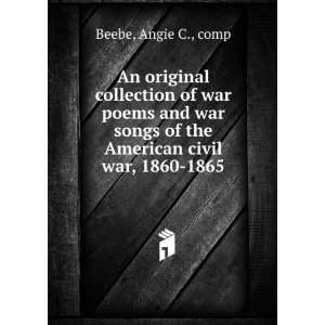   of the American civil war, 1860 1865 Angie C., comp Beebe Books