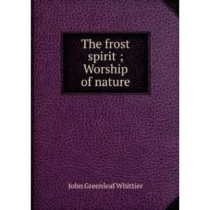  The frost spirit ; Worship of nature John Greenleaf 