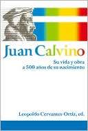 Juan Calvino Su Vida y Obra a 500 Anos de Su Nacimiento