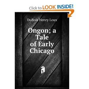  Ongon; a Tale of Early Chicago DuBois Henry Loux Books