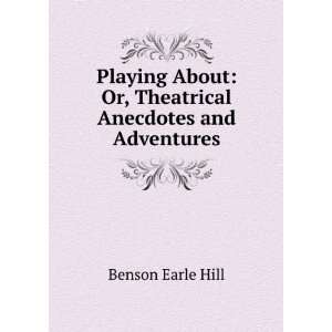    Or, Theatrical Anecdotes and Adventures Benson Earle Hill Books