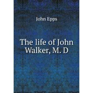  The life of John Walker, M. D.: John Epps: Books