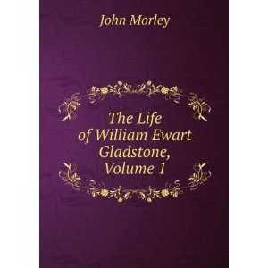  The Life of William Ewart Gladstone, Volume 1 John Morley Books