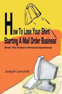 How To Lose Your Shirt Starting A Mail Order Business(From The Author 