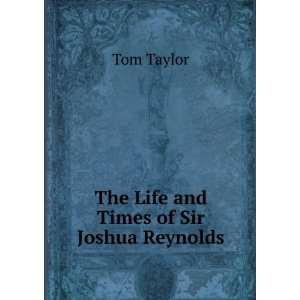    The Life and Times of Sir Joshua Reynolds Tom Taylor Books