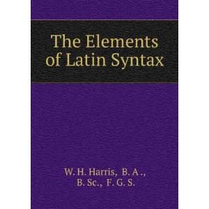   Elements of Latin Syntax B. A ., B. Sc., F. G. S. W. H. Harris Books