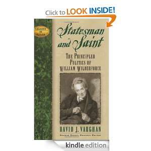 Statesman and Saint The Principled Politics of William Wilberforce 