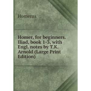 Homer, for beginners. Iliad, book 1 3, with Engl. notes by T.K. Arnold 