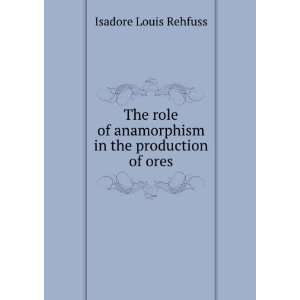   of Anamorphism in the Production of Ores Isadore Louis Rehfuss Books