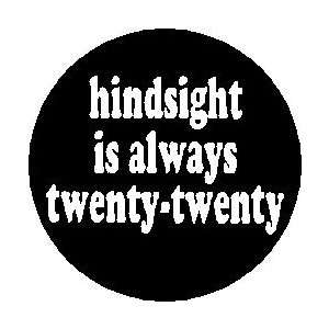   HINDSIGHT IS ALWAYS TWENTY TWENTY  Pinback Button 1.25 Pin / Badge