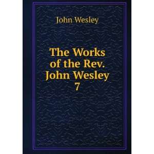  The Works of the Rev. John Wesley. 7 John Wesley Books