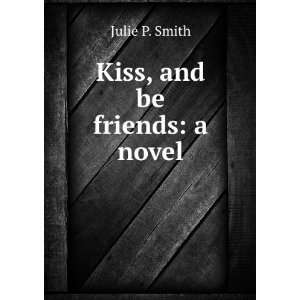  Kiss, and be friends a novel Julie P. Smith Books