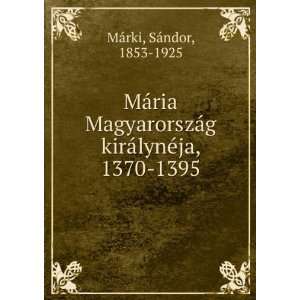   kirÃ¡lynÃ©ja, 1370 1395 SÃ¡ndor, 1853 1925 MÃ¡rki Books