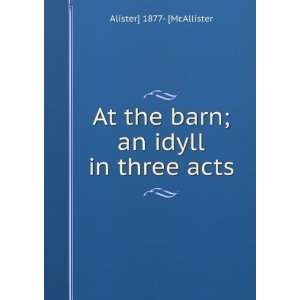   At the barn; an idyll in three acts Alister] 1877  [McAllister Books