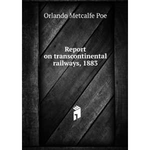   Report On Transcontinental Railways, 1883 Orlando Metcalfe Poe Books