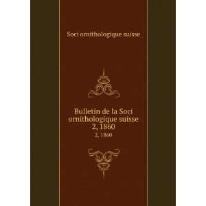  Bulletin de la Soci ornithologique suisse. 2, 1860: Soci 