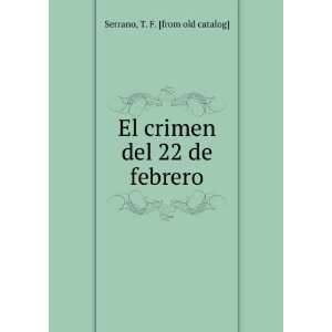   El crimen del 22 de febrero T. F. [from old catalog] Serrano Books