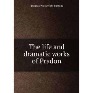   The life and dramatic works of Pradon Thomas Wainwright Bussom Books