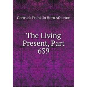   The Living Present, Part 639 Gertrude Franklin Horn Atherton Books