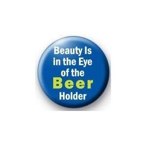  BEAUTY IS IN THE EYE OF THE   BEER   HOLDER Pinback Button 