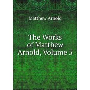    The Works of Matthew Arnold, Volume 5 Matthew Arnold Books