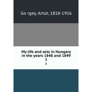  My life and acts in Hungary in the years 1848 and 1849. 1 