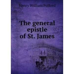    The general epistle of St. James Henry William Fulford Books