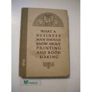 What a Business Man Should Know About Printing and Bookmaking A Book 