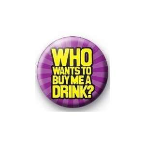  WHO WANTS TO BUY ME A DRINK? Pinback Button 1.25 Pin 