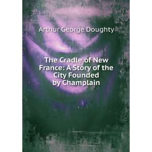  The Cradle of New France A Story of the City Founded by 