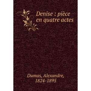   Denise  piÃ¨ce en quatre actes Alexandre, 1824 1895 Dumas Books